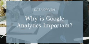 Why is Google Analytics Important?