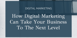 How Digital Marketing Can Take Your Business To The Next Level