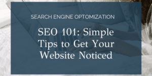 SEO 101: Simple Tips to Get Your Website Noticed