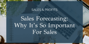 Sales Forecasting: Why It’s So Important For Sales