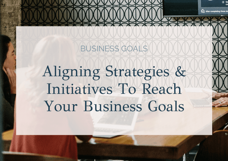 Aligning your strategies and initiatives to reach your business goal