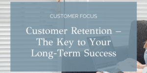 Customer Retention – The Key to Your Long-Term Success