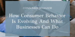 How-Consumer-Behavior-Is-Evolving-And-What-Businesses-Can-Do