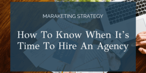 Is Your Marketing Generating The Results You Want? How To Know When It’s Time To Hire An Agency.