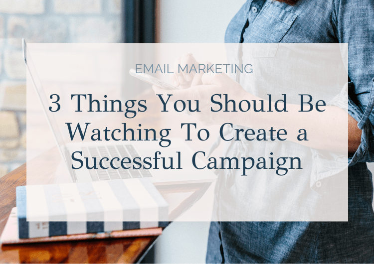 Email Marketing: The 3 Things You Should Be Watching To Create a Successful Campaign