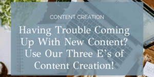 Having Trouble Coming Up With New Content? Use Our Three E’s of Content Creation