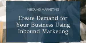 Create Demand for Your Business Using Inbound Marketing