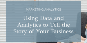Using Data and Analytics to Tell the Story of Your Business