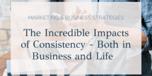 The Incredible Impacts of Consistency - Both in Business and Life