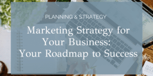 Marketing Strategy for Your Business: Your Roadmap to Success
