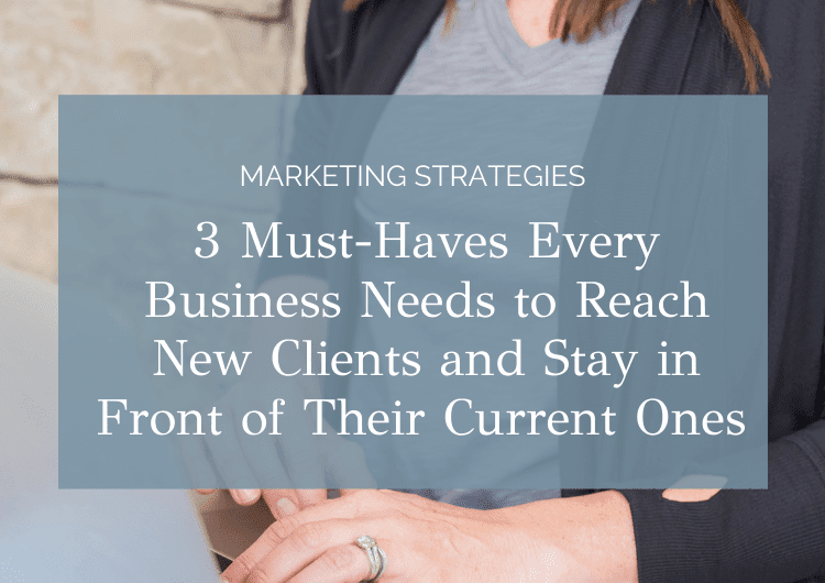 3 Must-Haves Every Business Needs to Reach New Clients and Stay in Front of Their Current Ones