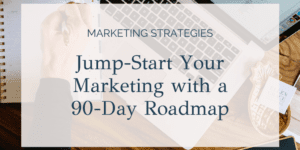 Jump-Start Your Marketing with a 90-Day Roadmap