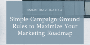 Simple Campaign Ground Rules to Maximize Your Marketing Roadmap