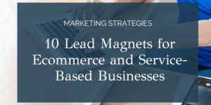 10 Lead Magnets for Ecommerce and Service-Based Businesses
