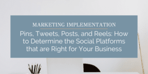 Pins, Tweets, Posts, and Reels: How to Determine the Social Platforms that are Right for Your Business